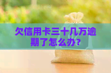 欠信用卡三十几万逾期了怎么办？