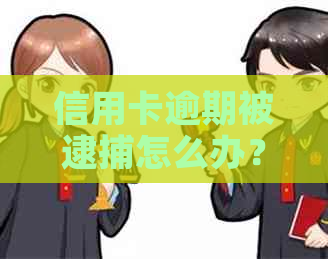 信用卡逾期被逮捕怎么办？解决方法和应对策略全面解析