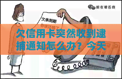 欠信用卡突然收到逮捕通知怎么办？今天收到信用卡逾期逮捕通知书