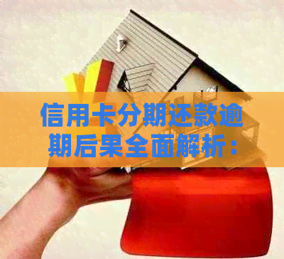 信用卡分期还款逾期后果全面解析：信用影响、罚息累积与解决方案