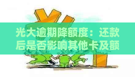 光大逾期降额度：还款后是否影响其他卡及额度变化？
