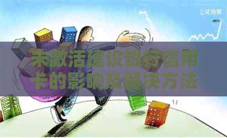 未激活建设银行信用卡的影响及解决方法：你可能需要知道的一切