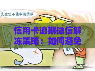 信用卡逾期微信解冻策略：如何避免被冻结并恢复使用