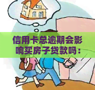 信用卡总逾期会影响买房子贷款吗：解决方法与影响分析