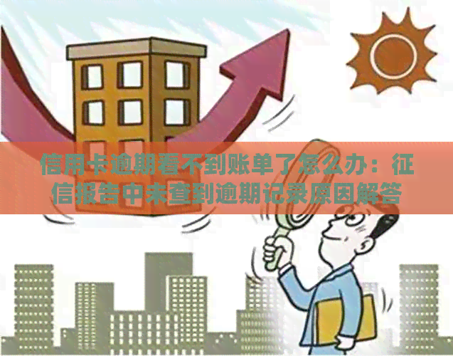 信用卡逾期看不到账单了怎么办：报告中未查到逾期记录原因解答