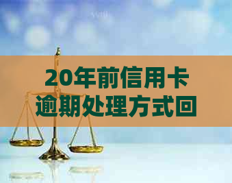 20年前信用卡逾期处理方式回顾，如今新策略如何应对？用户常见问题解答