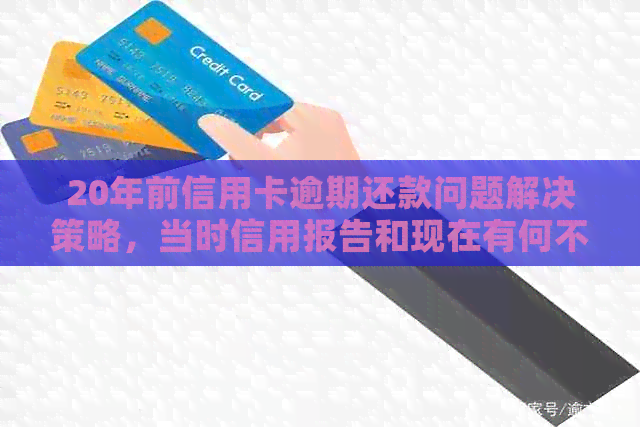 20年前信用卡逾期还款问题解决策略，当时信用报告和现在有何不同？