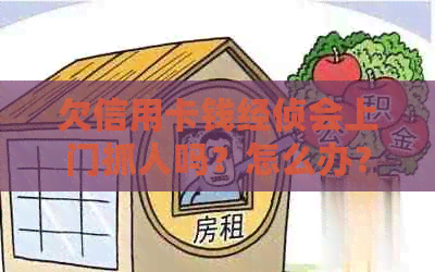 欠信用卡钱经侦会上门抓人吗？怎么办？