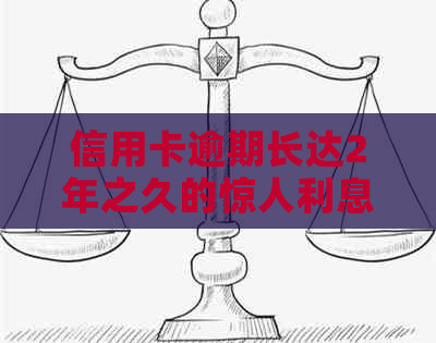 信用卡逾期长达2年之久的惊人利息累积：深入剖析与应对策略