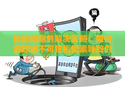 逾期的解决策略：如何消除因不可抗拒因素导致的信用污点？