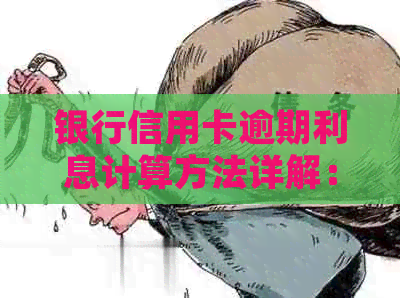 银行信用卡逾期利息计算方法详解：包括期罚息、违约金等详细信息