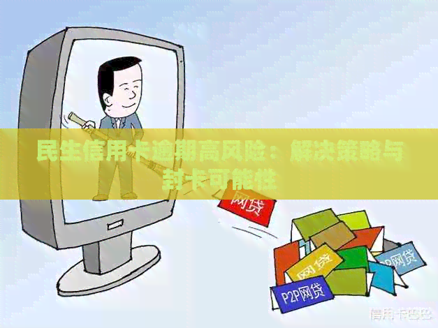民生信用卡逾期高风险：解决策略与封卡可能性
