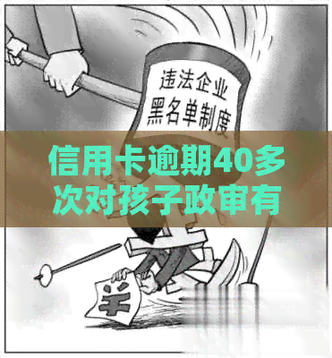 信用卡逾期40多次对孩子政审有影响吗？如何解决？