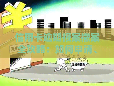 信用卡逾期报案撤案全攻略：如何申请、条件及注意事项一文搞定
