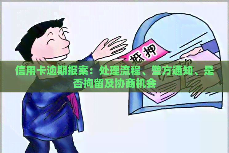 信用卡逾期报案：处理流程、警方通知、是否拘留及协商机会