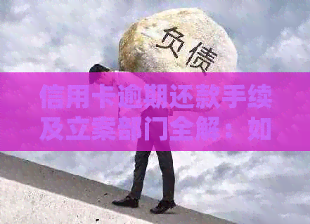 信用卡逾期还款手续及立案部门全解：如何处理逾期资料并移交相关部门