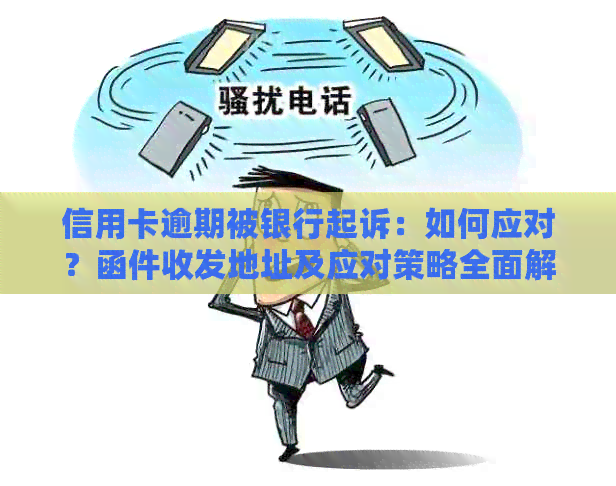 信用卡逾期被银行起诉：如何应对？函件收发地址及应对策略全面解析
