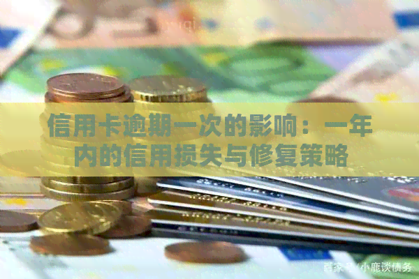 信用卡逾期一次的影响：一年内的信用损失与修复策略
