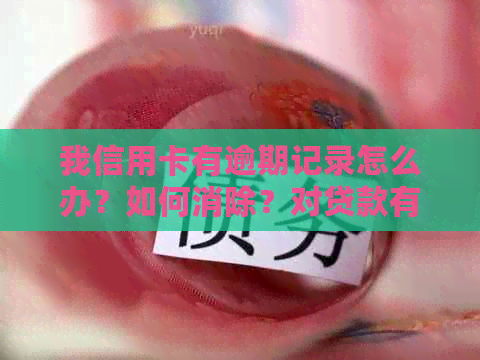 我信用卡有逾期记录怎么办？如何消除？对贷款有影响吗？