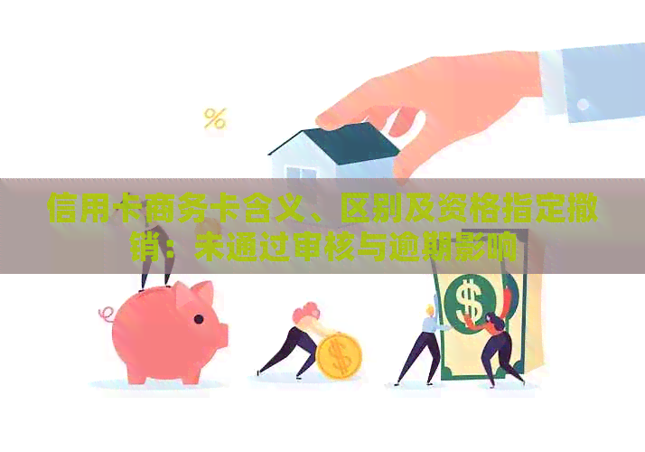 信用卡商务卡含义、区别及资格指定撤销：未通过审核与逾期影响