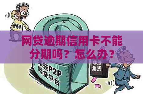 网贷逾期信用卡不能分期吗？怎么办？