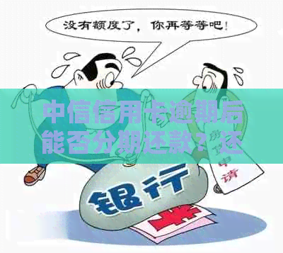 中信信用卡逾期后能否分期还款？还款方式及相关政策全解析