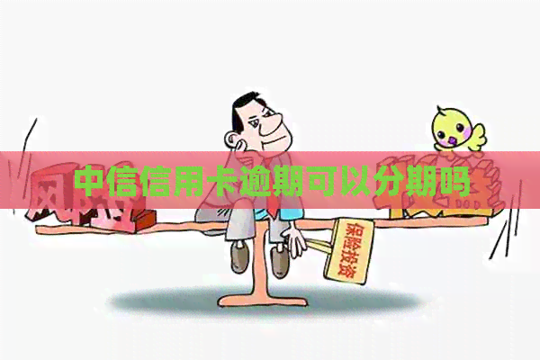 中信信用卡逾期可以分期吗