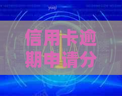 信用卡逾期申请分期详细指南：如何撰写合适的理由及应对策略