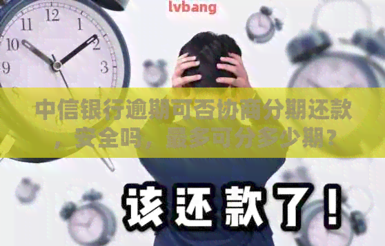 中信银行逾期可否协商分期还款，安全吗，最多可分多少期？