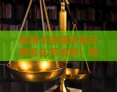 信用卡逾期申请分期怎么写说明：完整指南与办理步骤