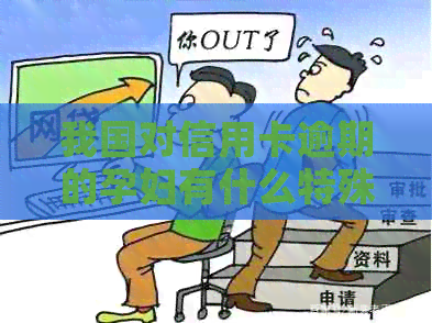 我国对信用卡逾期的孕妇有什么特殊政策和措？