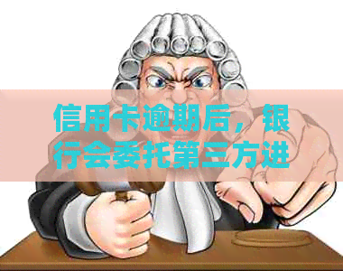 信用卡逾期后，银行会委托第三方进行吗？