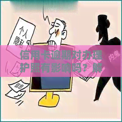 信用卡逾期对办理护照有影响吗？解答疑惑与应对策略