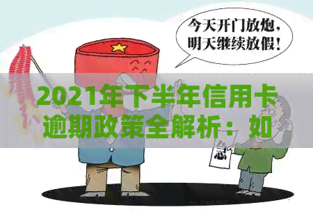 2021年下半年信用卡逾期政策全解析：如何应对、期还款及影响分析