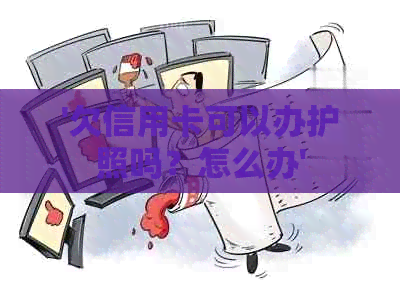 '欠信用卡可以办护照吗？怎么办'
