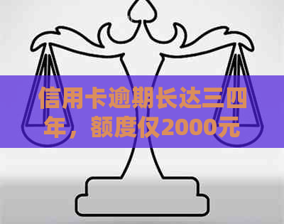 信用卡逾期长达三四年，额度仅2000元，会产生什么后果？