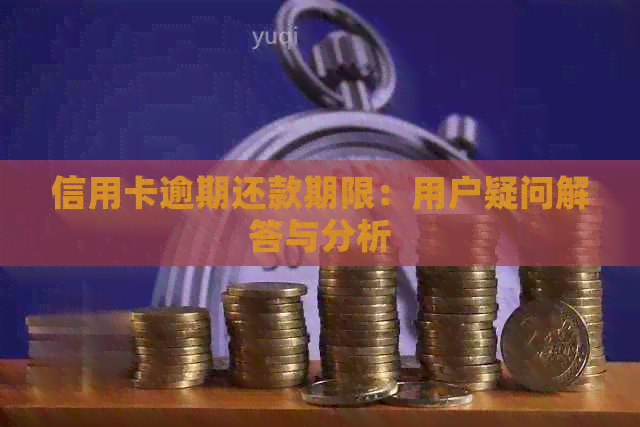 信用卡逾期还款期限：用户疑问解答与分析