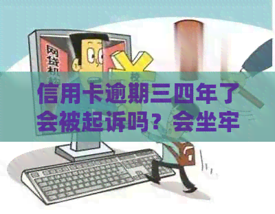 信用卡逾期三四年了会被起诉吗？会坐牢吗？
