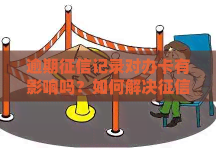 逾期记录对办卡有影响吗？如何解决逾期问题并成功办理信用卡？