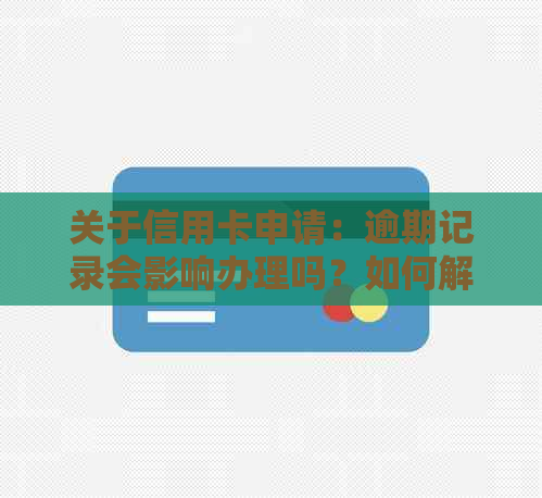 关于信用卡申请：逾期记录会影响办理吗？如何解决信用问题？