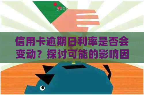 信用卡逾期日利率是否会变动？探讨可能的影响因素及其解决方法