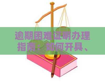 逾期困难证明办理指南：如何开具、所需材料及注意事项，一次解决所有问题