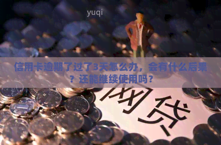 信用卡逾期了过了3天怎么办，会有什么后果？还能继续使用吗？
