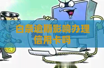 白条逾期影响办理信用卡吗
