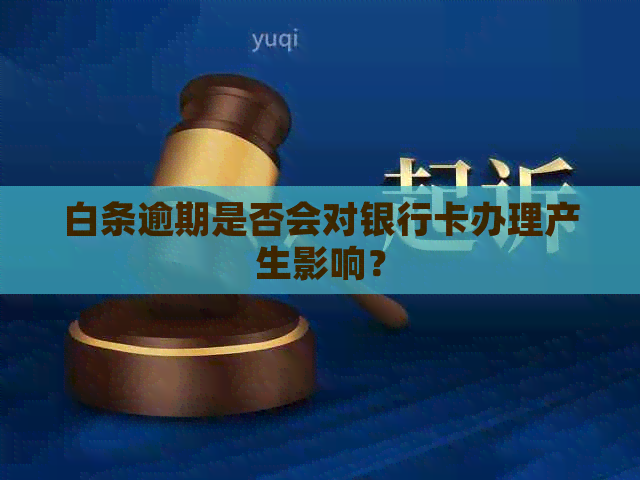 白条逾期是否会对银行卡办理产生影响？