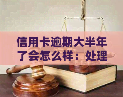 信用卡逾期大半年了会怎么样：处理、后果与解决方案