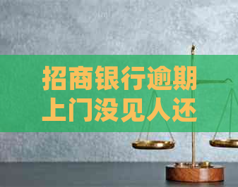 招商银行逾期上门没见人还会再去吗？怎么办？