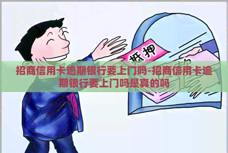 招商信用卡逾期银行要上门吗-招商信用卡逾期银行要上门吗是真的吗