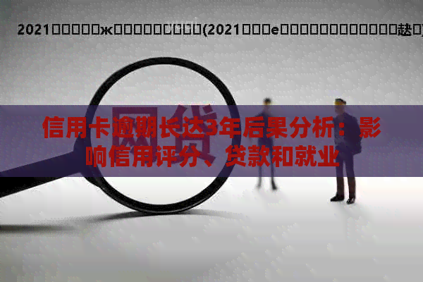 信用卡逾期长达3年后果分析：影响信用评分、贷款和就业