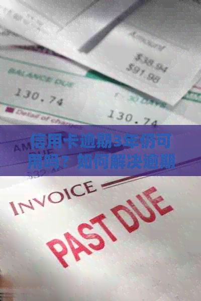 信用卡逾期3年仍可用吗？如何解决逾期问题并继续使用信用卡？